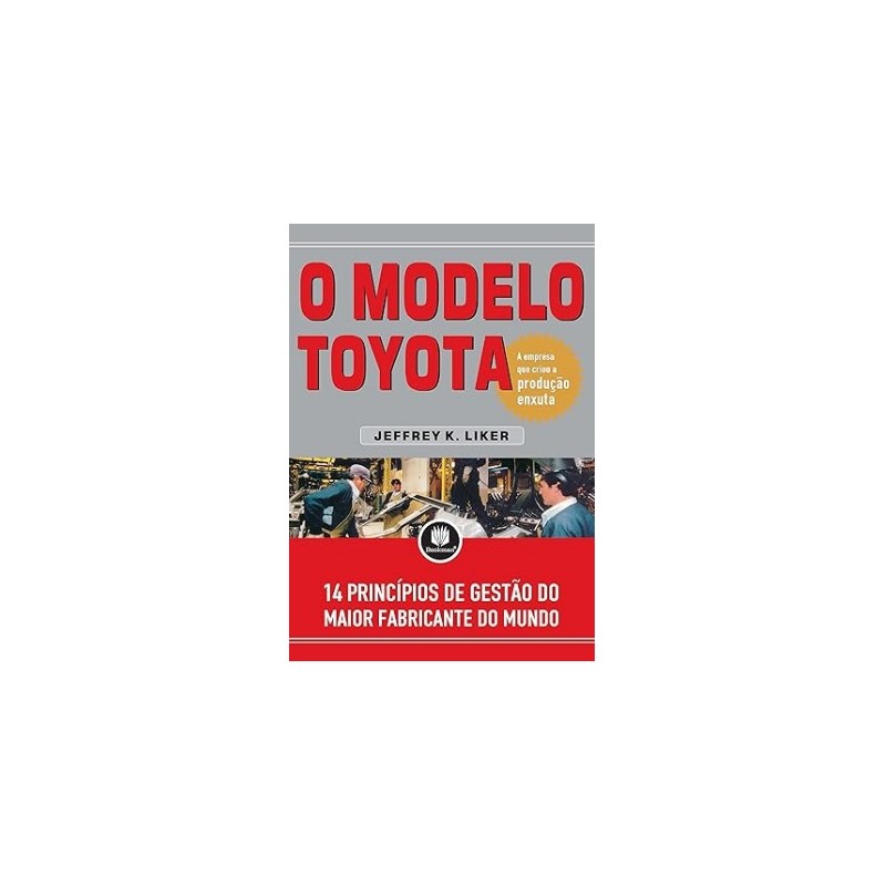 MODELO TOYOTA - A EMPRESA QUE CRIOU A PRODUCAO ENXUTA - 14 PRINCIPIOS DE GESTAO DO MAIOR FABRICANTE DO MUNDO